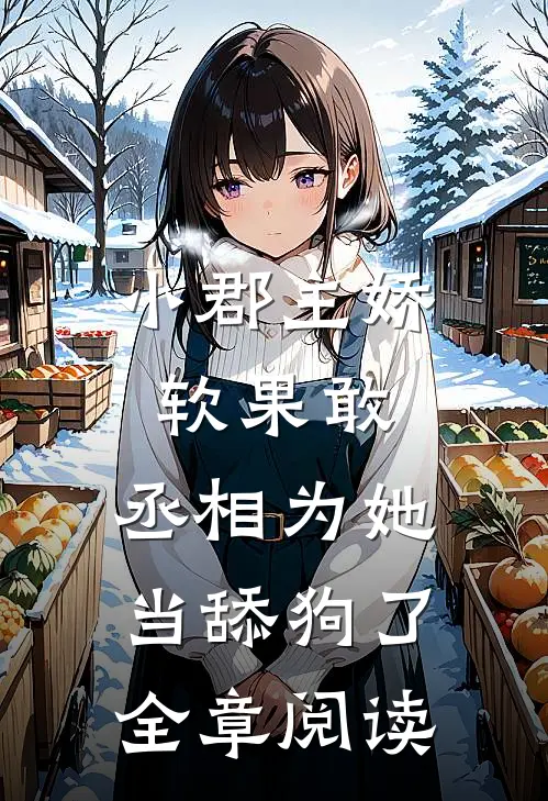 小郡主娇软果敢,丞相为她当舔狗了全章阅读免费