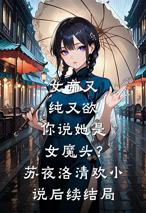 女帝又纯又欲，你说她是女魔头？苏夜洛清欢小说后续结局