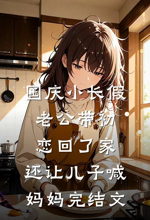 国庆小长假老公带初恋回了家，还让儿子喊妈妈完结文