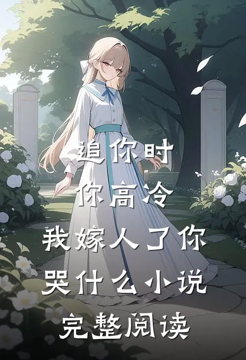 追你时你高冷,我嫁人了你哭什么小说完整阅读
