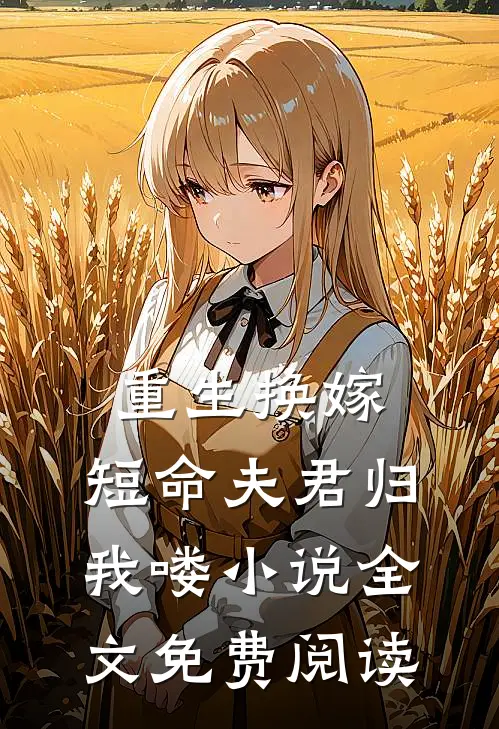 重生换嫁短命夫君归我喽全文免费阅读