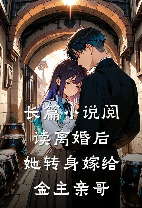 长篇小说阅读离婚后，她转身嫁给金主亲哥