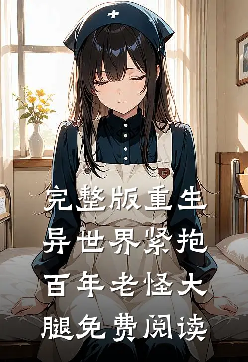 完整版重生异世界紧抱百年老怪大腿免费阅读