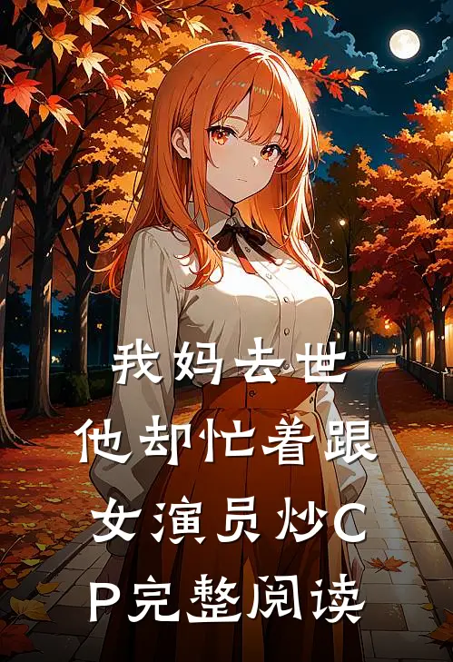 我妈去世，他却忙着跟女演员炒CP完整阅读