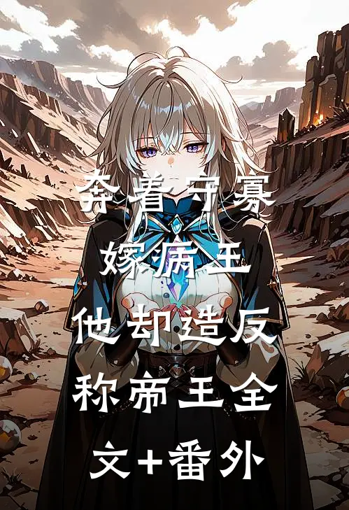 奔着守寡嫁病王，他却造反称帝王全文+番外