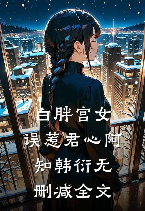 白胖宫女,误惹君心阿知韩衍无删减全文在线阅读