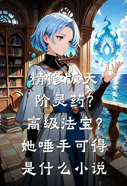 精修版天阶灵药?高级法宝?她唾手可得是什么小说