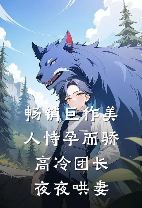 畅销巨作美人恃孕而骄，高冷团长夜夜哄妻
