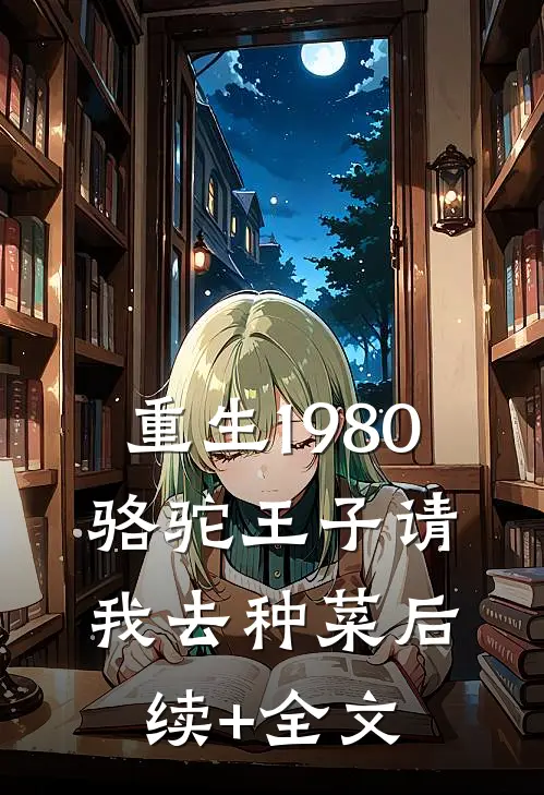 重生1980，骆驼王子请我去种菜后续+全文