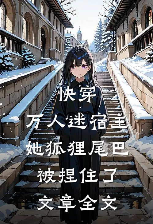 快穿万人迷宿主她狐狸尾巴被捏住了文章全文在线阅读