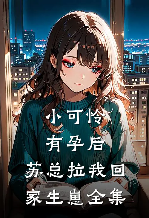 小可怜有孕后，苏总拉我回家生崽 全集