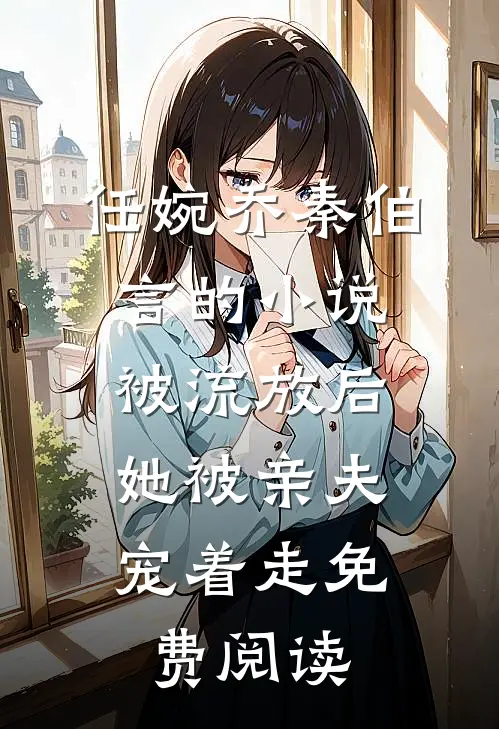 任婉乔秦伯言的小说被流放后，她被亲夫宠着走免费阅读