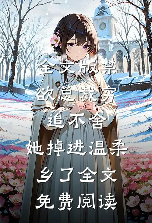 全文版禁欲总裁穷追不舍,她掉进温柔乡了全文免费阅读