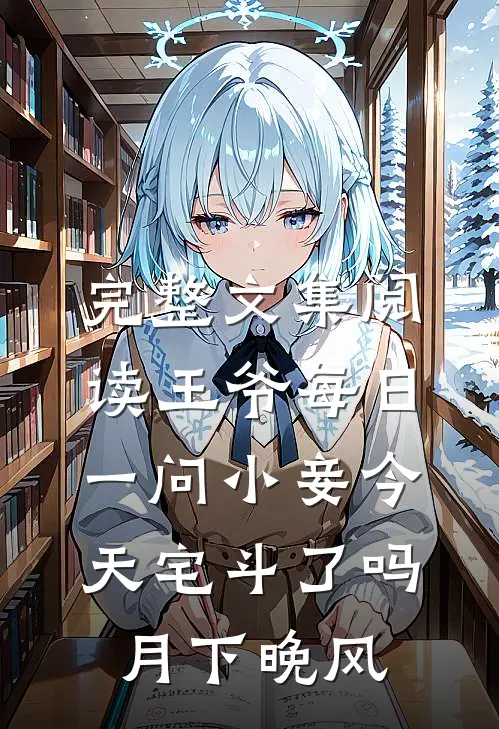 完整文集阅读王爷每日一问小妾今天宅斗了吗月下晚风