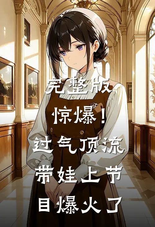 完整版惊爆！过气顶流带娃上节目爆火了