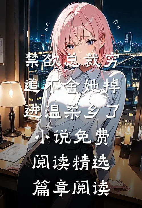 禁欲总裁穷追不舍她掉进温柔乡了小说免费阅读精选篇章阅读