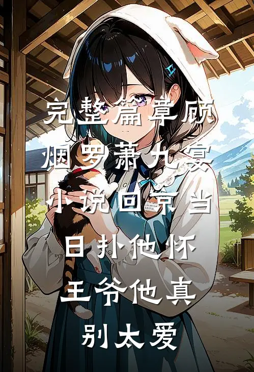 完整篇章顾烟罗萧九宴小说回京当日扑他怀,王爷他真别太爱