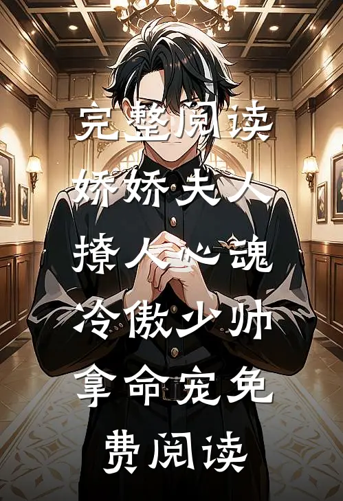 完整阅读娇娇夫人撩人心魂,冷傲少帅拿命宠 免费阅读