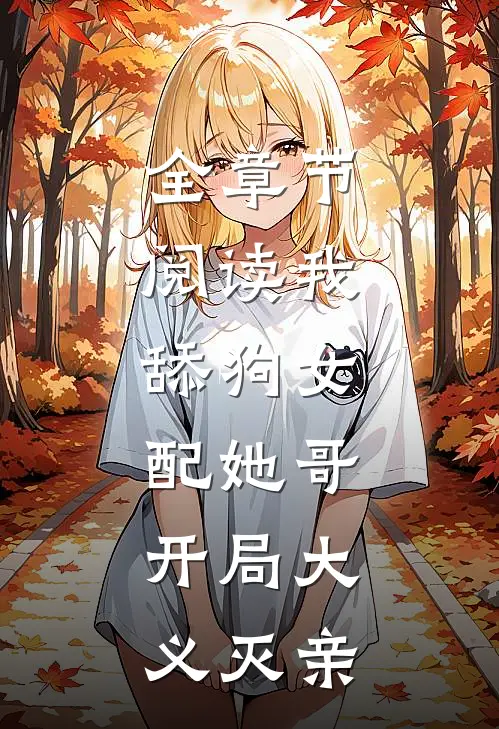 全章节阅读我,舔狗女配她哥,开局大义灭亲
