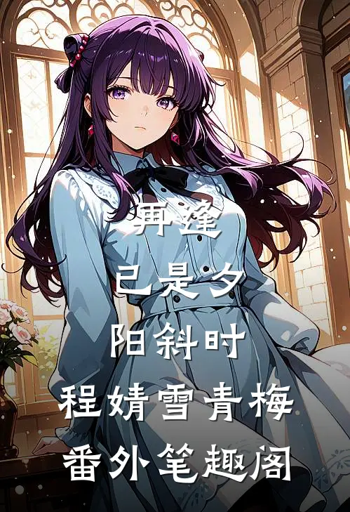 再逢，已是夕阳斜时：程婧雪青梅番外笔趣阁