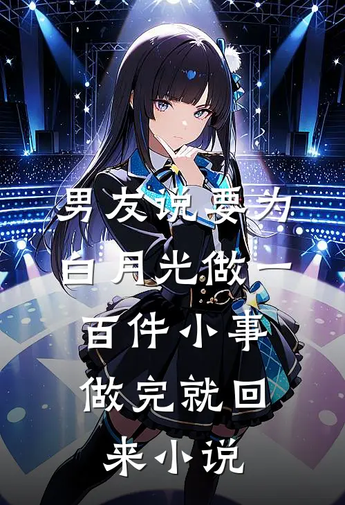 男友说要为白月光做一百件小事，做完就回来小说