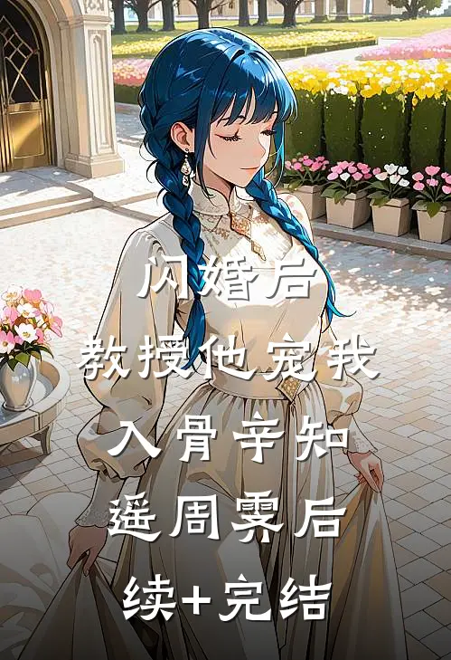闪婚后，教授他宠我入骨辛知遥周霁后续+完结