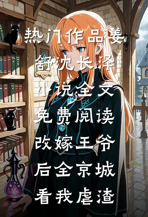 热门作品姜舒沈长泽小说全文免费阅读改嫁王爷后全京城看我虐渣