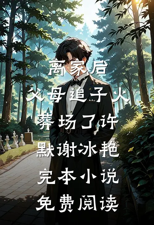 离家后，父母追子火葬场了(许默谢冰艳)完本小说免费阅读