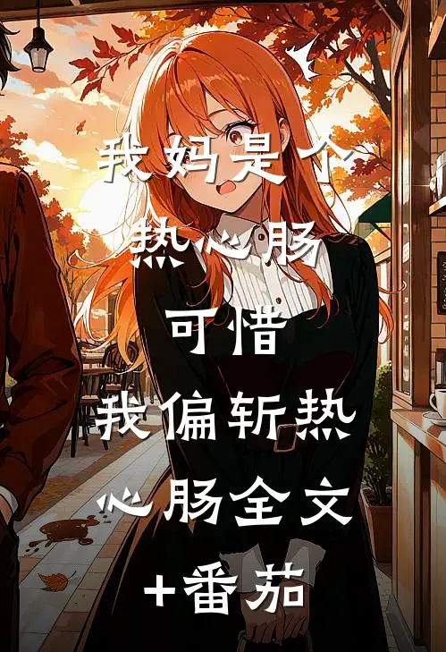 我妈是个热心肠，可惜，我偏斩热心肠全文+番茄
