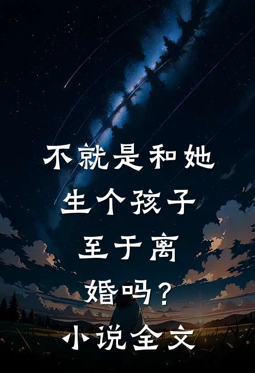 不就是和她生个孩子，至于离婚吗？小说全文