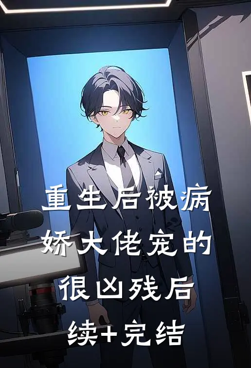 重生后被病娇大佬宠的很凶残后续+完结