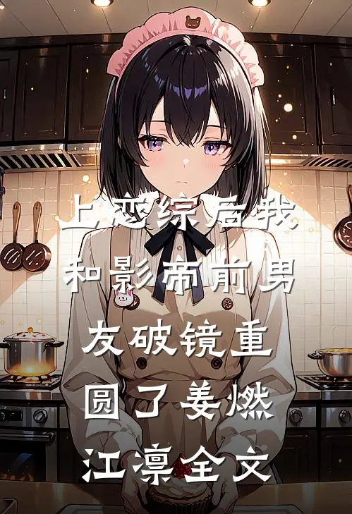 上恋综后我和影帝前男友破镜重圆了姜燃江凛全文