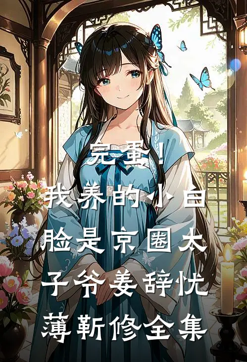完蛋！我养的小白脸是京圈太子爷姜辞忧薄靳修 全集