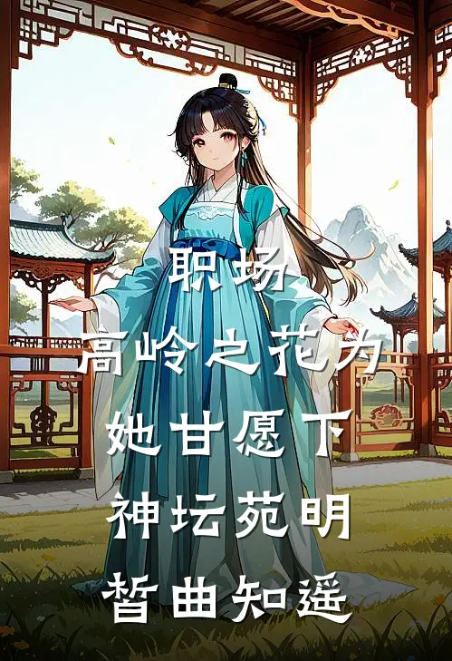 职场：高岭之花为她甘愿下神坛苑明皙曲知遥