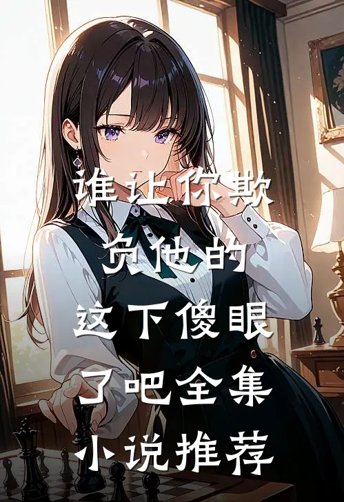谁让你欺负他的,这下傻眼了吧全集推荐完结