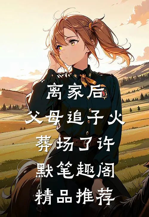 离家后,父母追子火葬场了许默笔趣阁精品推荐