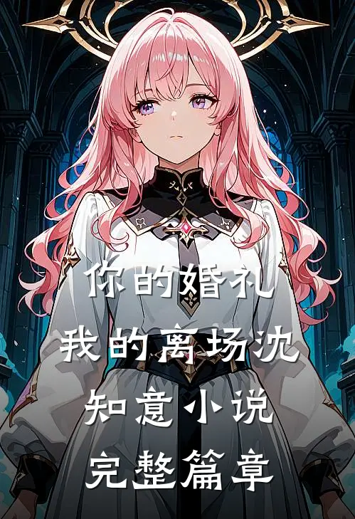 你的婚礼,我的离场沈知意完整篇章在线阅读