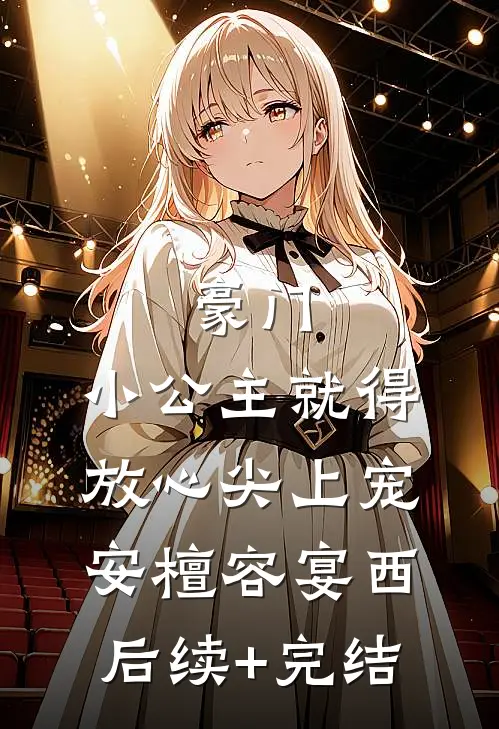 豪门：小公主就得放心尖上宠安檀容宴西后续+完结