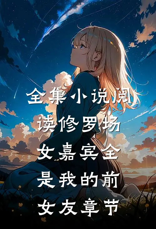 全集小说阅读修罗场：女嘉宾全是我的前女友章节