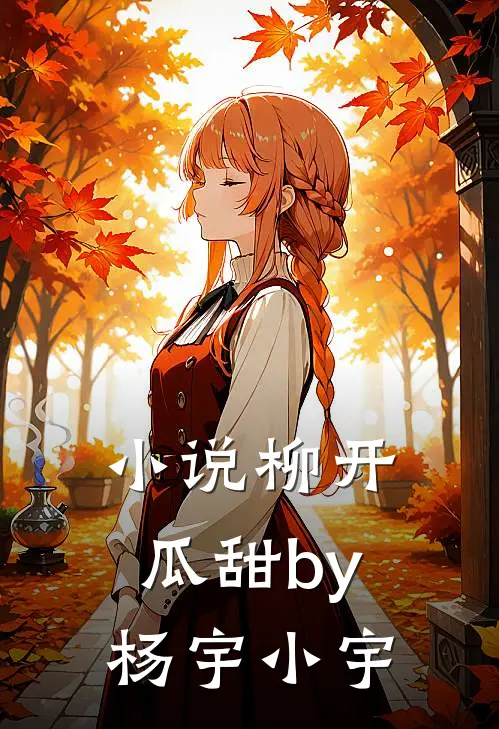 小说柳开瓜甜by杨宇小宇