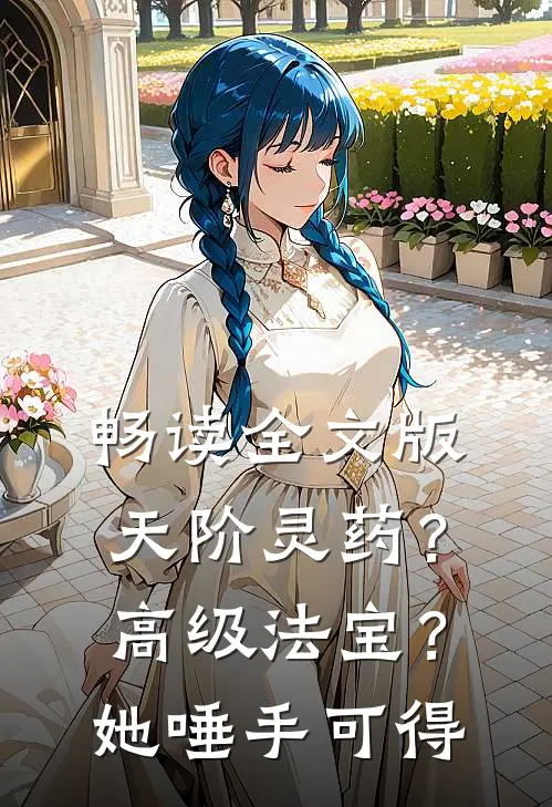 畅读全文版天阶灵药？高级法宝？她唾手可得