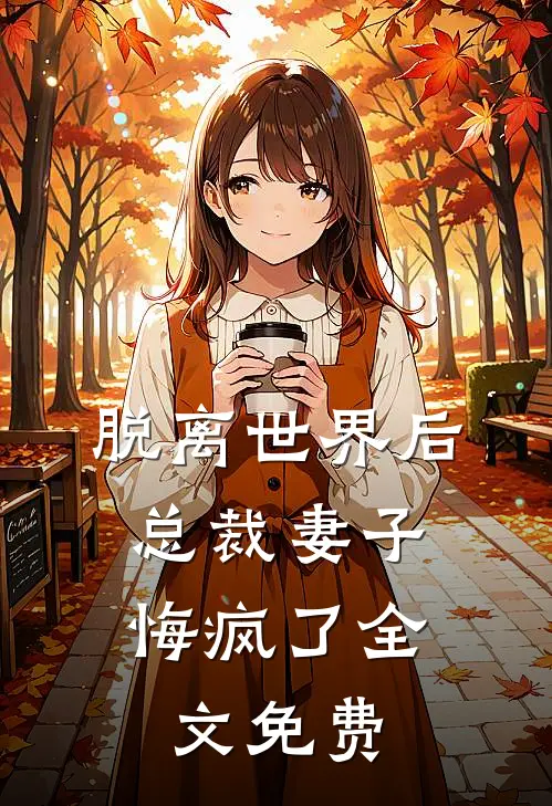 脱离世界后,总裁妻子悔疯了全文免费观看