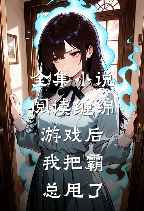 全集小说阅读缠绵游戏后，我把霸总甩了