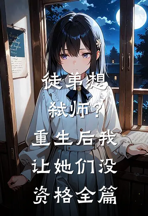 徒弟想弑师?重生后我让她们没资格全篇阅读