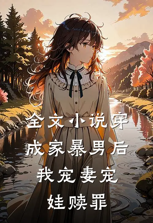 全文小说穿成家暴男后，我宠妻宠娃赎罪