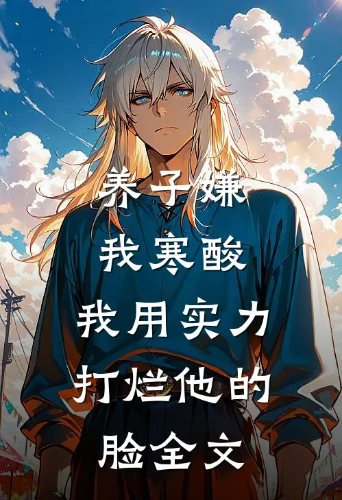 养子嫌我寒酸，我用实力打烂他的脸全文