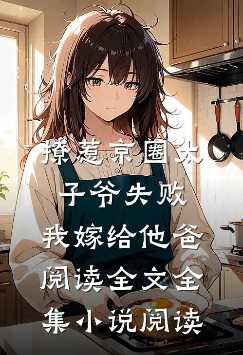 撩惹京圈太子爷失败,我嫁给他爸阅读全文全集小说阅读