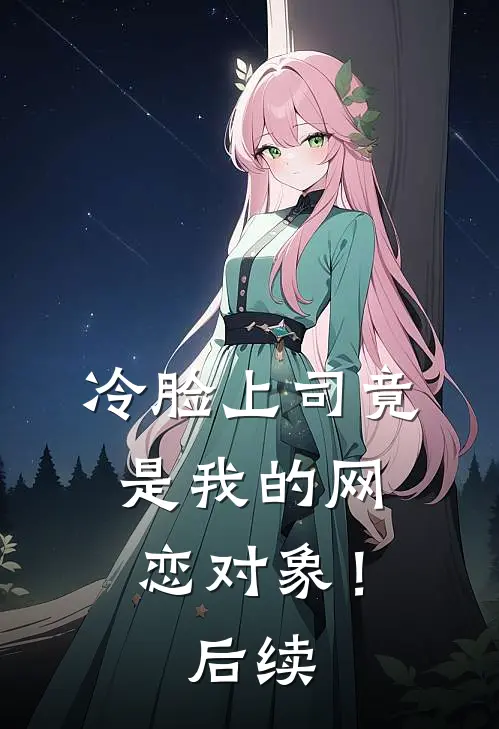 冷脸上司竟是我的网恋对象!后续免费阅读