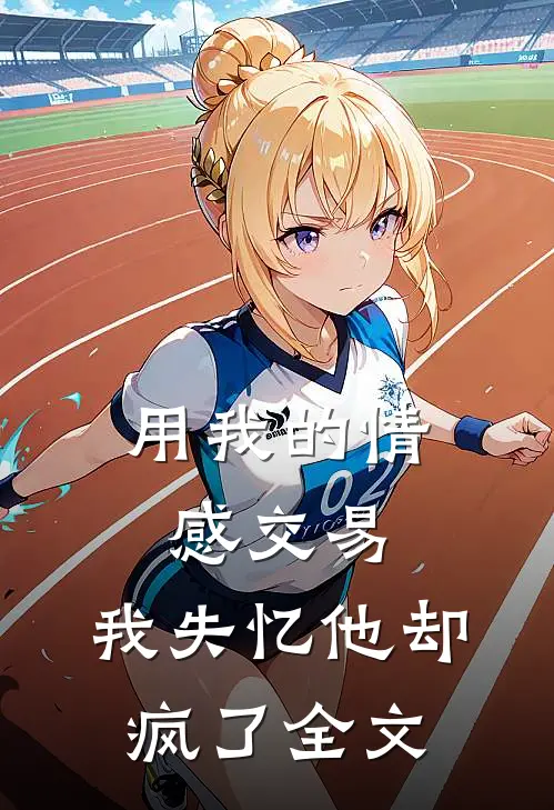 用我的情感交易,我失忆他却疯了全文