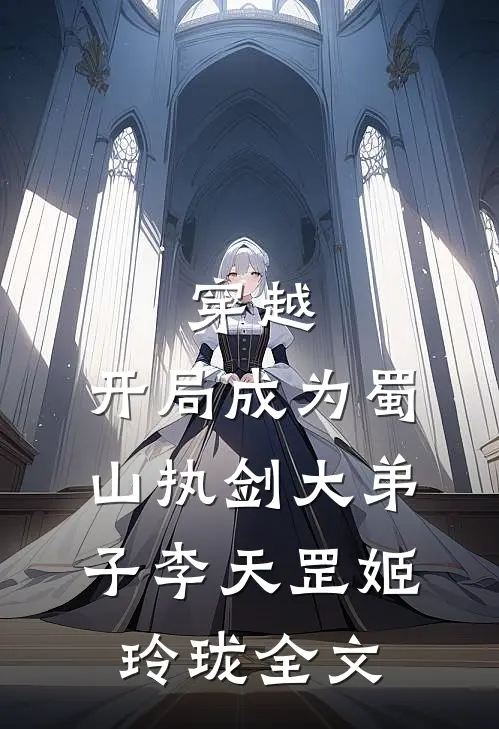 穿越：开局成为蜀山执剑大弟子李天罡姬玲珑全文